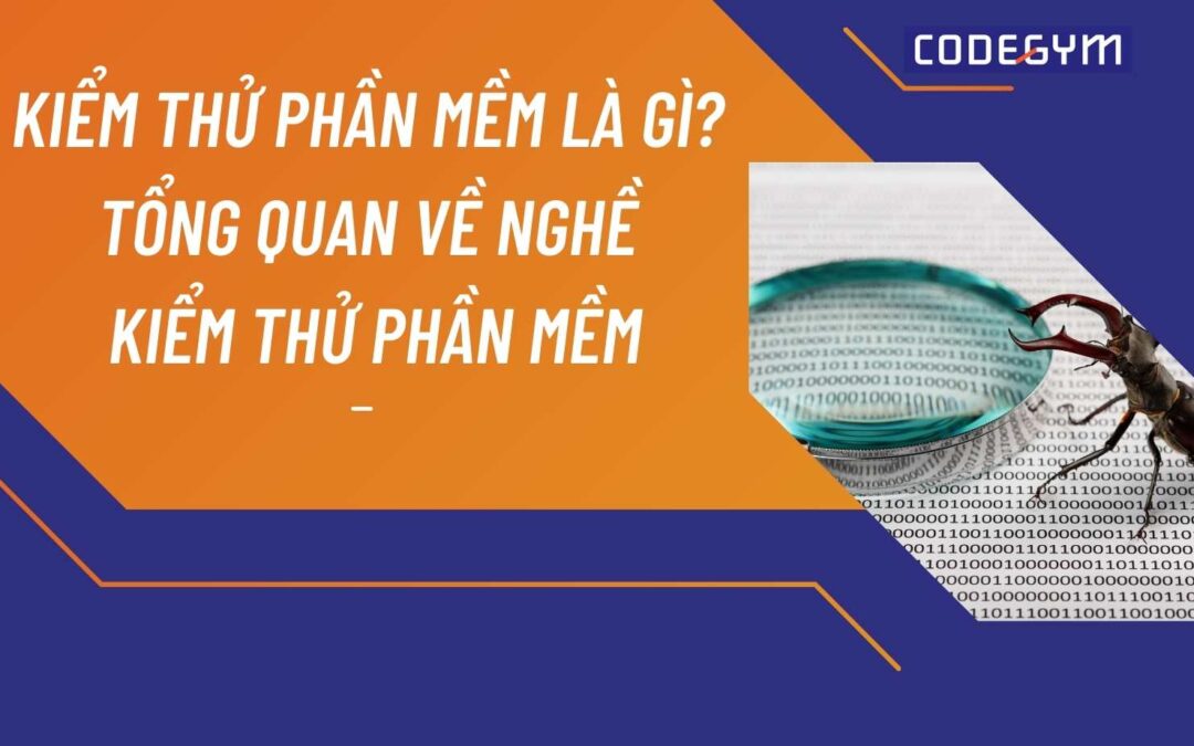 Kiểm thử phần mềm là gì? Tổng quan về nghề kiểm thử phần mềm